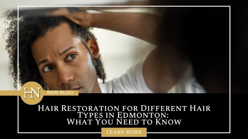 Hair Restoration for Different Hair Types in Edmonton: What You Need to Know