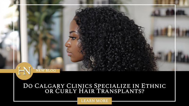 Do Calgary Clinics Specialize in Ethnic or Curly Hair Transplants?